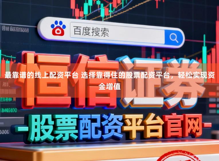 最靠谱的线上配资平台 选择靠得住的股票配资平台，轻松实现资金增值