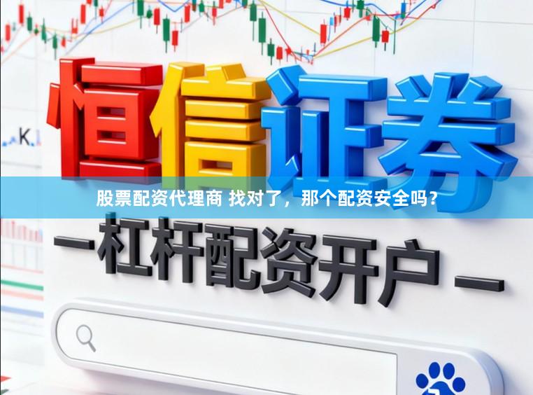 股票配资代理商 找对了，那个配资安全吗？