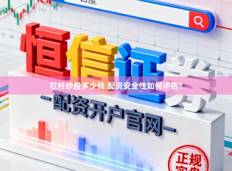 杠杆炒股多少钱 配资安全性如何评估？