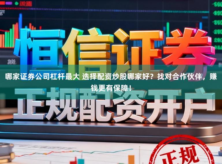 哪家证券公司杠杆最大 选择配资炒股哪家好？找对合作伙伴，赚钱更有保障！