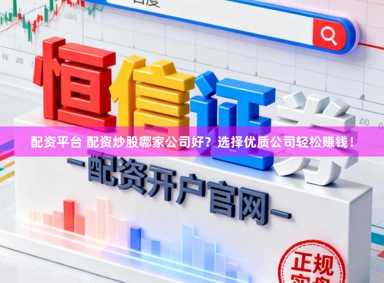 配资平台 配资炒股哪家公司好?选择优质公司轻松赚钱!