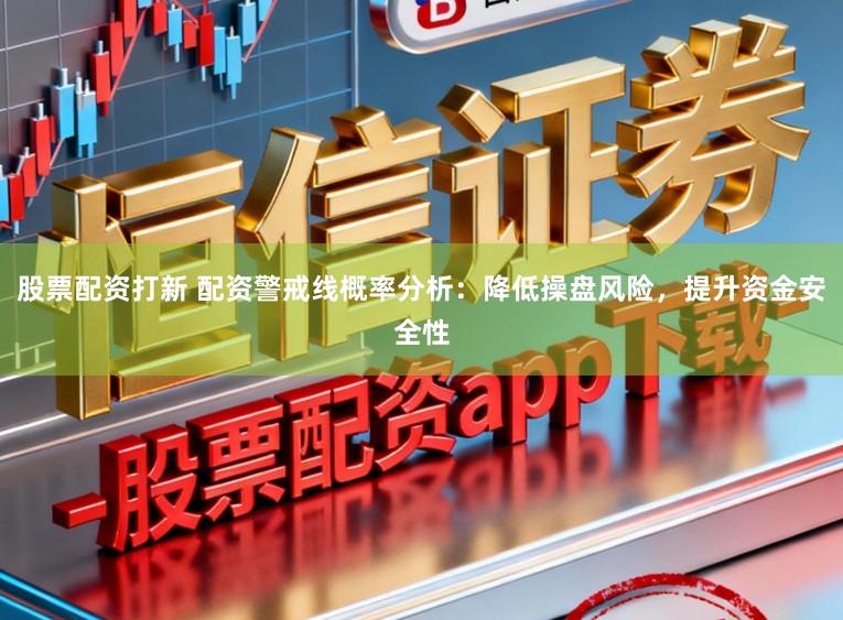 股票配资打新 配资警戒线概率分析：降低操盘风险，提升资金安全性