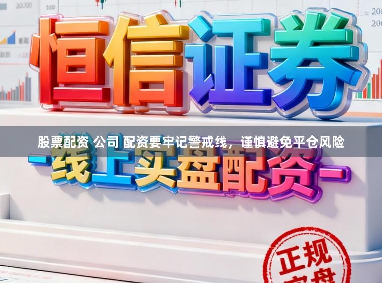 股票配资 公司 配资要牢记警戒线，谨慎避免平仓风险