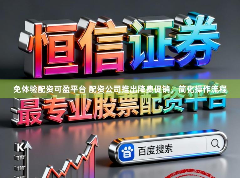 免体验配资可盈平台 配资公司推出降费促销，简化操作流程