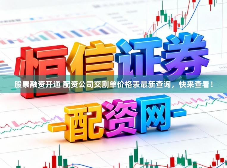 股票融资开通 配资公司交割单价格表最新查询，快来查看！