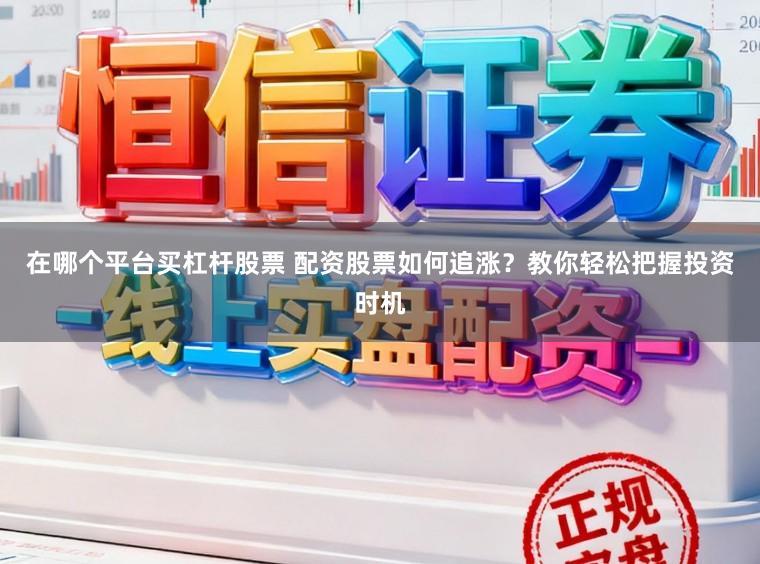在哪个平台买杠杆股票 配资股票如何追涨？教你轻松把握投资时机