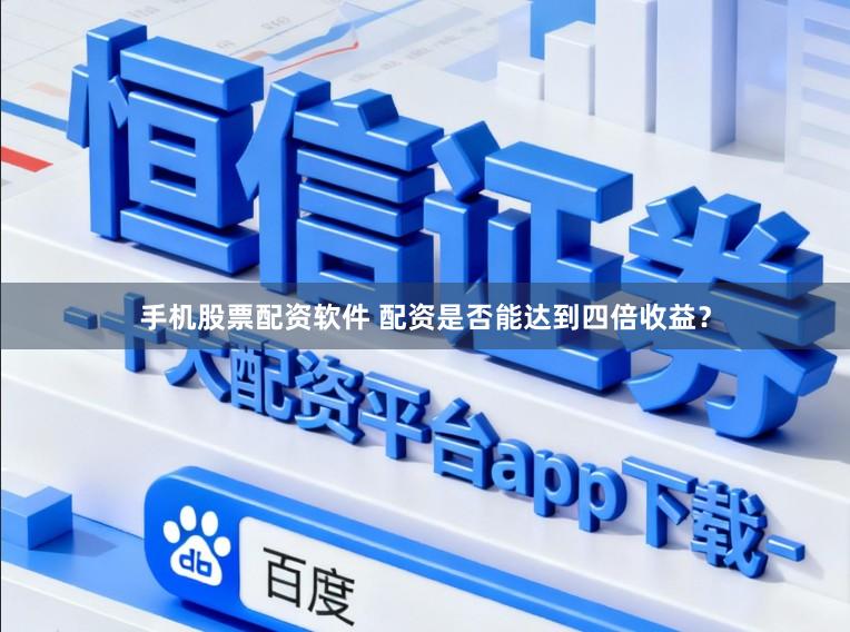 手机股票配资软件 配资是否能达到四倍收益？