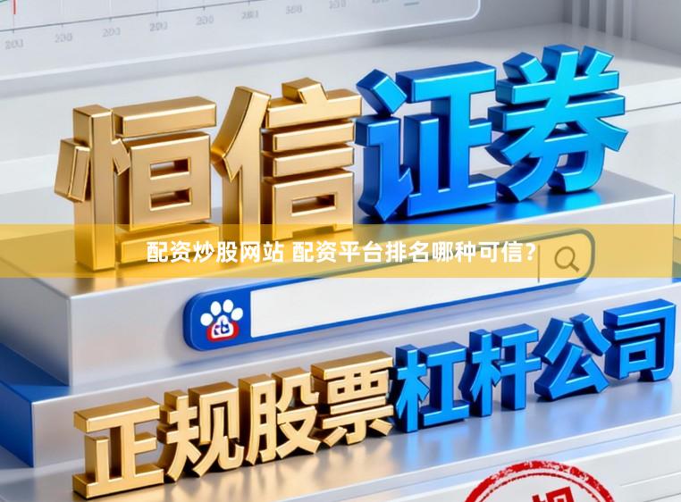 配资炒股网站 配资平台排名哪种可信？