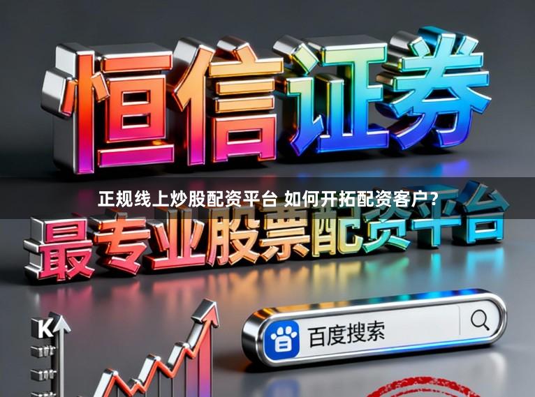 正规线上炒股配资平台 如何开拓配资客户？