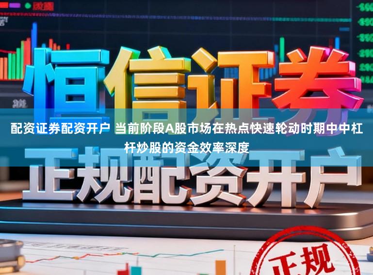 配资证券配资开户 当前阶段A股市场在热点快速轮动时期中中杠杆炒股的资金效率深度