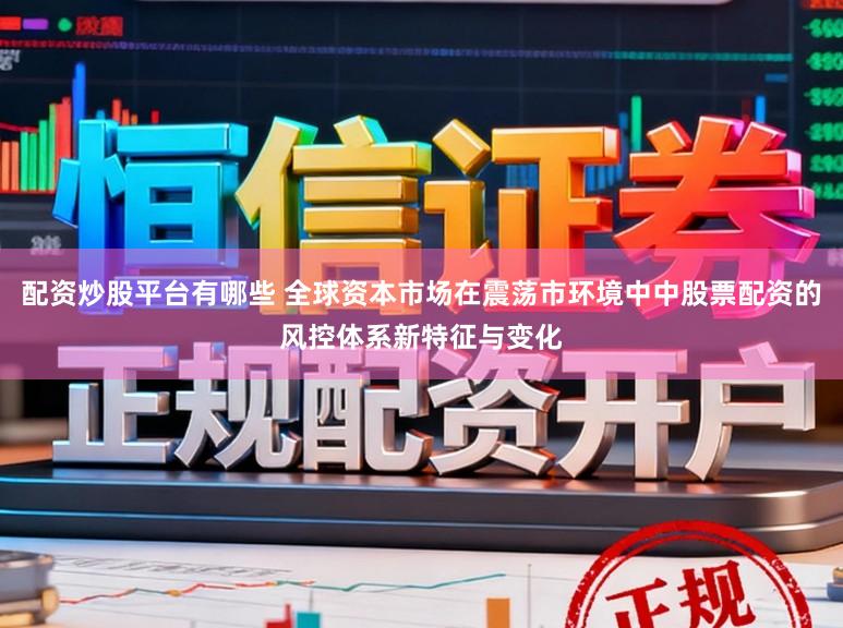 配资炒股平台有哪些 全球资本市场在震荡市环境中中股票配资的风控体系新特征与变化