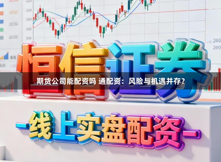 期货公司能配资吗 通配资：风险与机遇并存？