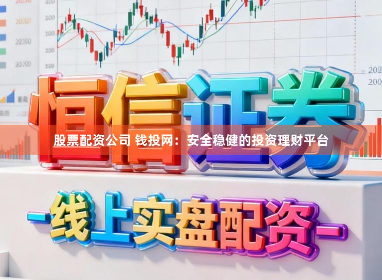 股票配资公司 钱投网：安全稳健的投资理财平台