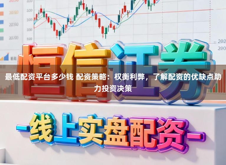 最低配资平台多少钱 配资策略：权衡利弊，了解配资的优缺点助力投资决策