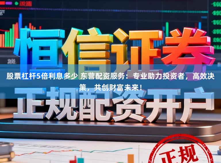 股票杠杆5倍利息多少 东营配资服务：专业助力投资者，高效决策，共创财富未来！
