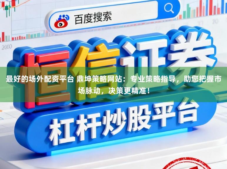 最好的场外配资平台 鼎坤策略网站：专业策略指导，助您把握市场脉动，决策更精准！