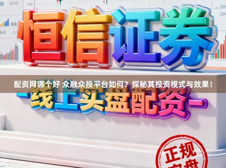 配资网哪个好 众融众投平台如何？探秘其投资模式与效果！