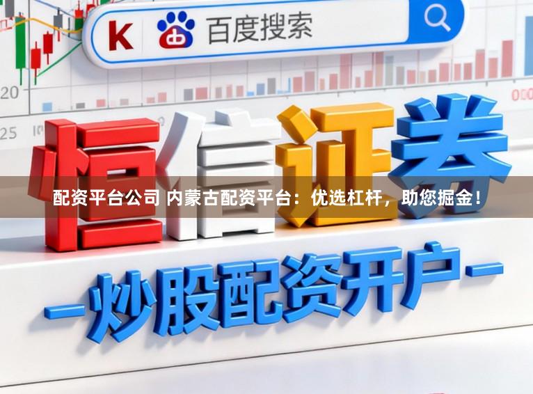 配资平台公司 内蒙古配资平台：优选杠杆，助您掘金！
