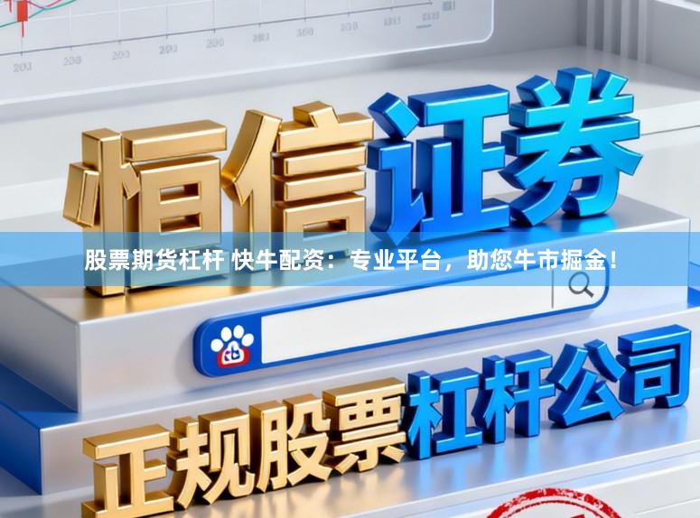 股票期货杠杆 快牛配资：专业平台，助您牛市掘金！