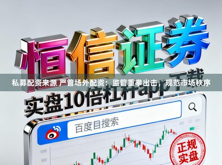 私募配资来源 严管场外配资：监管重拳出击，规范市场秩序