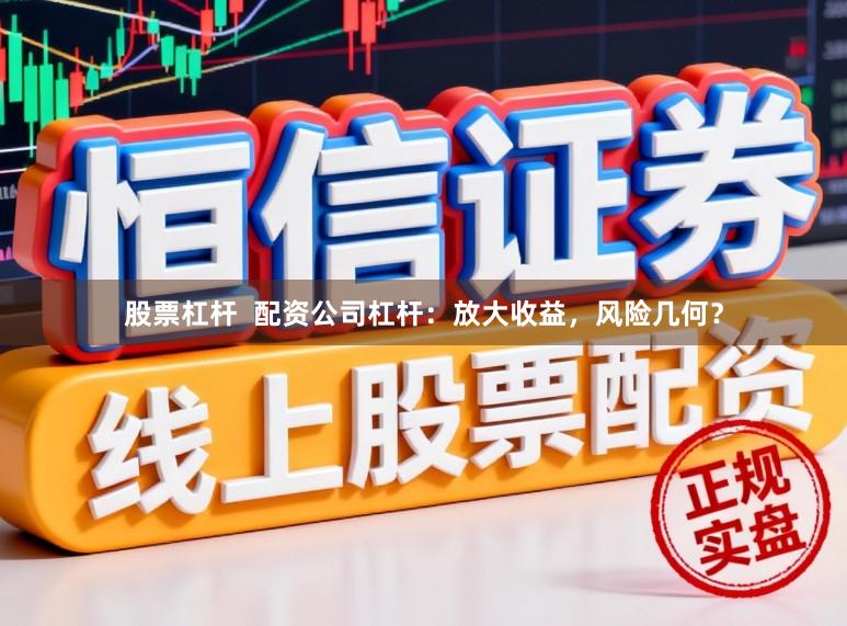 股票杠杆  配资公司杠杆：放大收益，风险几何？