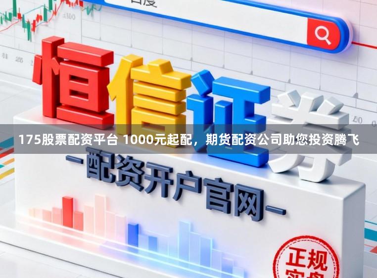 175股票配资平台 1000元起配,期货配资公司助您投资腾飞