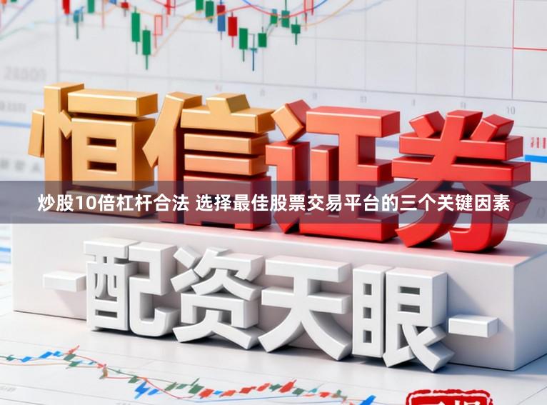 炒股10倍杠杆合法 选择最佳股票交易平台的三个关键因素