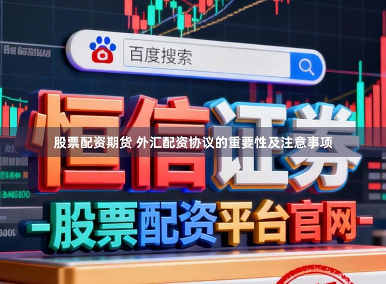 股票配资期货 外汇配资协议的重要性及注意事项