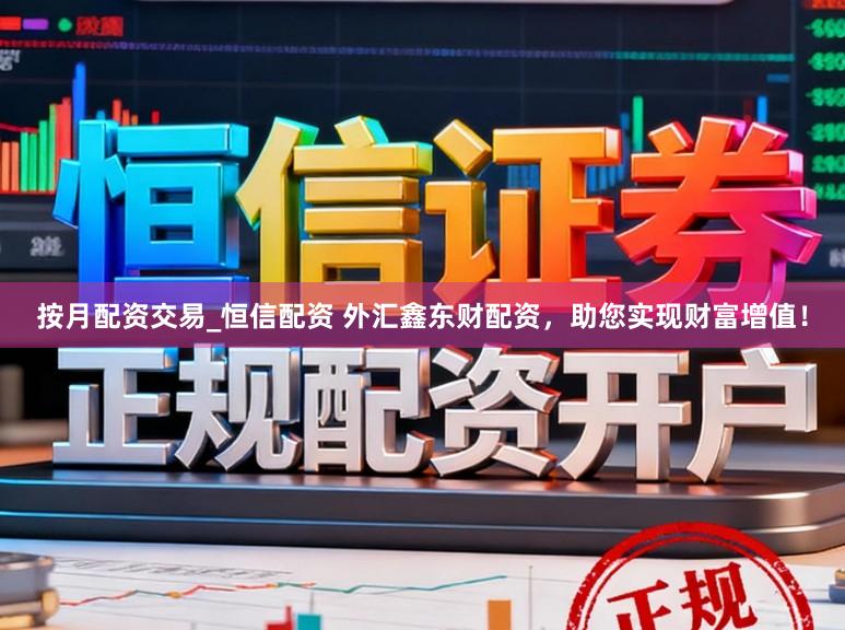 按月配资交易_恒信配资 外汇鑫东财配资，助您实现财富增值！