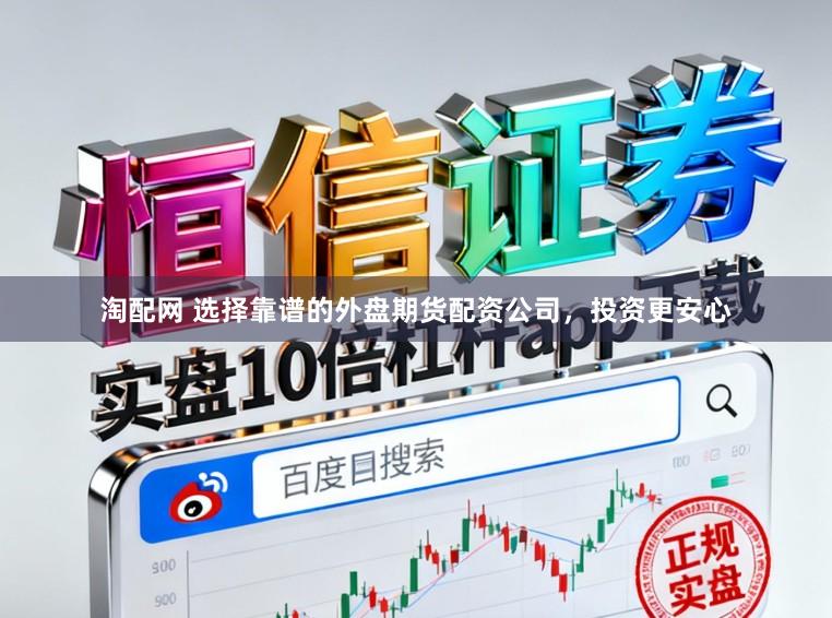淘配网 选择靠谱的外盘期货配资公司，投资更安心