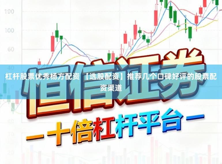 杠杆股票优秀杨方配资 【选股配资】推荐几个口碑好评的股票配资渠道