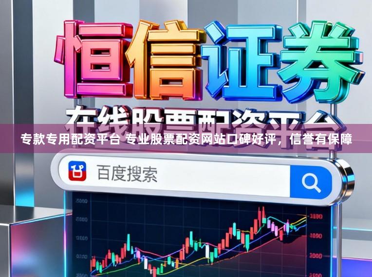专款专用配资平台 专业股票配资网站口碑好评，信誉有保障