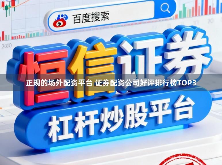正规的场外配资平台 证券配资公司好评排行榜TOP3