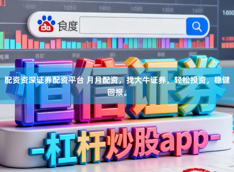 配资资深证券配资平台 月月配资,找大牛证券,轻松投资,稳健回报。