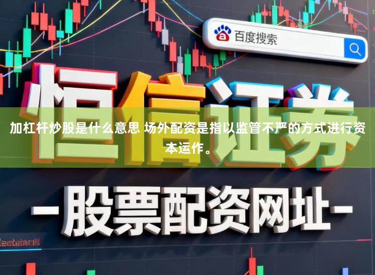 加杠杆炒股是什么意思 场外配资是指以监管不严的方式进行资本运作。