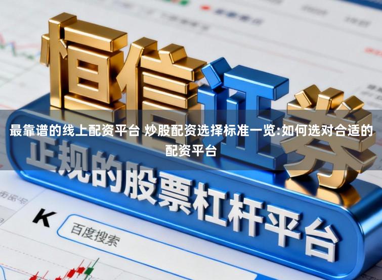 最靠谱的线上配资平台 炒股配资选择标准一览:如何选对合适的配资平台