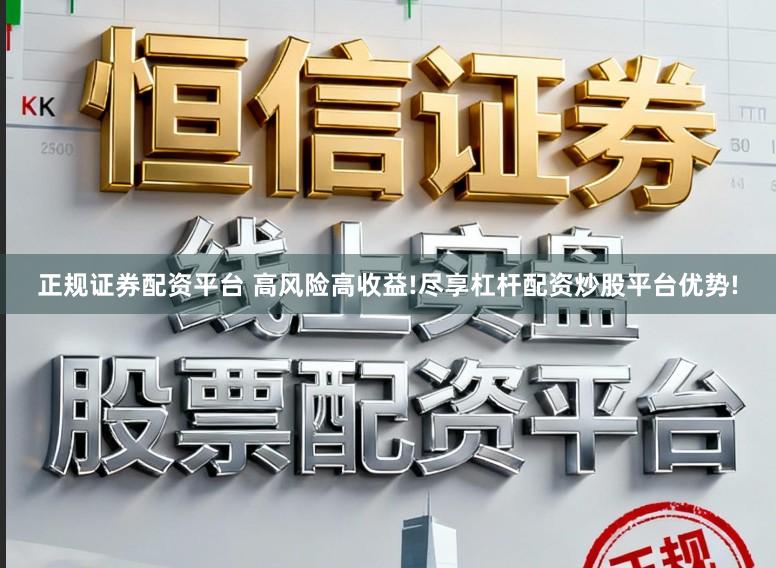 正规证券配资平台 高风险高收益!尽享杠杆配资炒股平台优势!