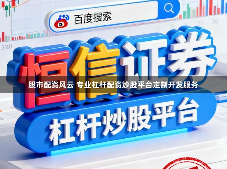 股市配资风云 专业杠杆配资炒股平台定制开发服务