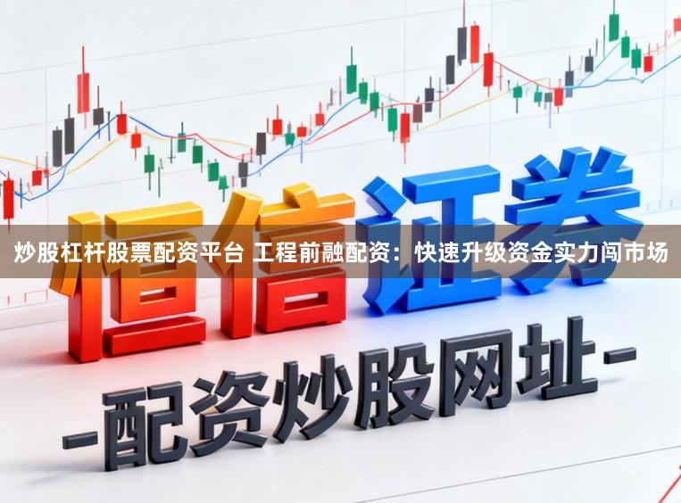 炒股杠杆股票配资平台 工程前融配资：快速升级资金实力闯市场