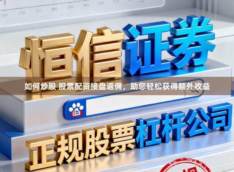 如何炒股 股票配资接盘返佣，助您轻松获得额外收益