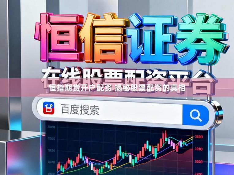 恒指期货开户配资 揭秘股票配资的真相