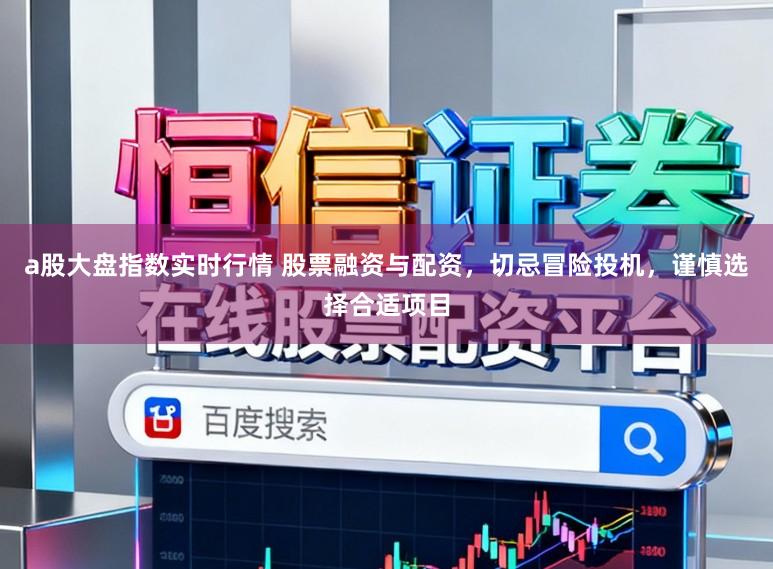 a股大盘指数实时行情 股票融资与配资，切忌冒险投机，谨慎选择合适项目