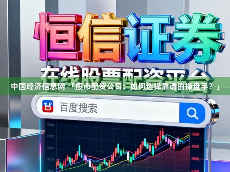 中国经济信息网 「股市配资公司：如何选择靠谱的操盘手？」