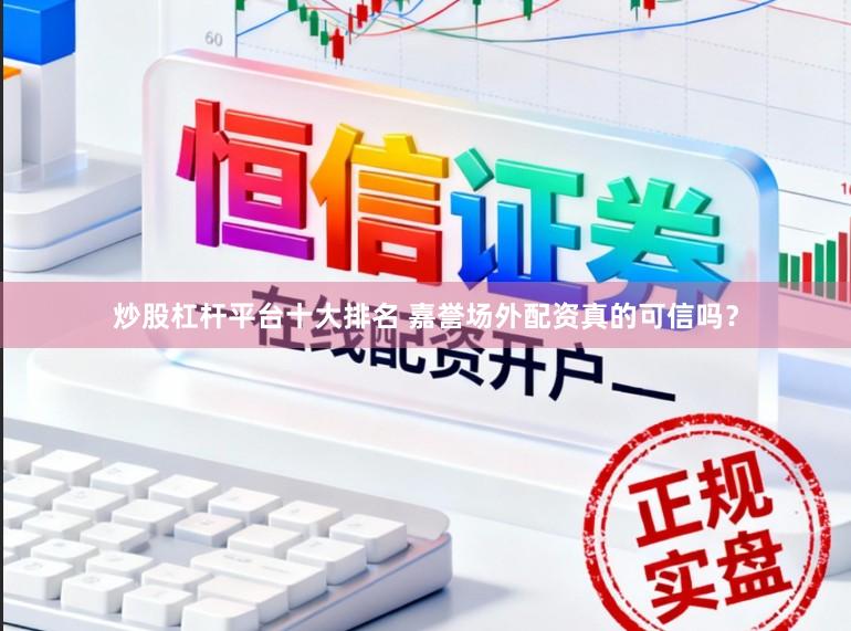 炒股杠杆平台十大排名 嘉誉场外配资真的可信吗？