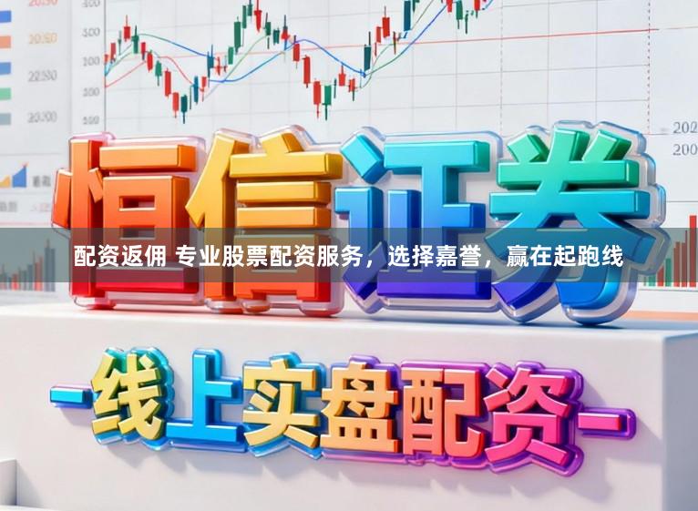 配资返佣 专业股票配资服务，选择嘉誉，赢在起跑线