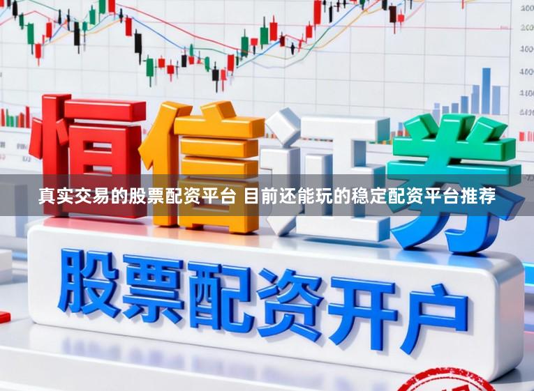 真实交易的股票配资平台 目前还能玩的稳定配资平台推荐
