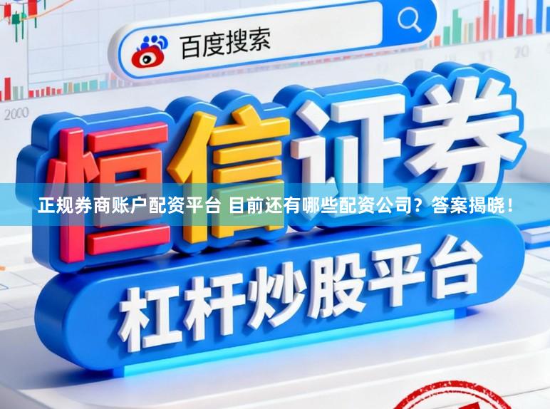 正规券商账户配资平台 目前还有哪些配资公司？答案揭晓！