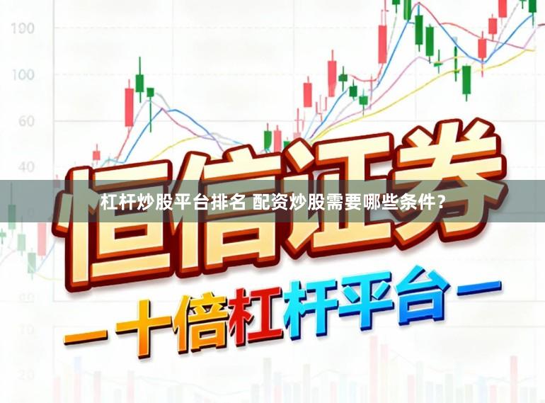 杠杆炒股平台排名 配资炒股需要哪些条件？