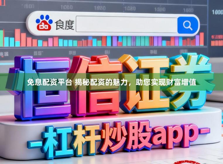 免息配资平台 揭秘配资的魅力，助您实现财富增值
