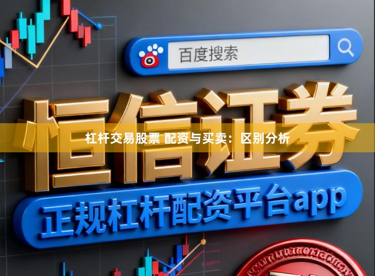 杠杆交易股票 配资与买卖：区别分析